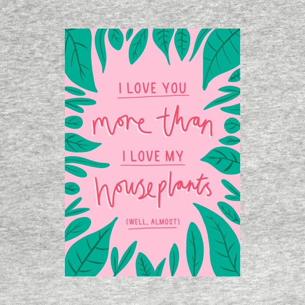 I love you more than I love my houseplants by Chantilly Designs
